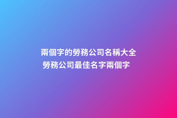 兩個字的勞務公司名稱大全 勞務公司最佳名字兩個字-第1張-公司起名-玄機派
